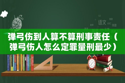 彈弓傷到人算不算刑事責(zé)任（彈弓傷人怎么定罪量刑最少）