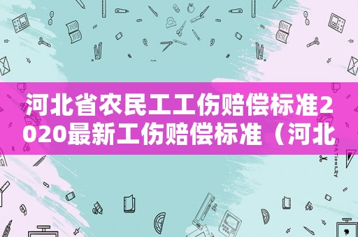 河北省農(nóng)民工工傷賠償標(biāo)準(zhǔn)2020最新工傷賠償標(biāo)準(zhǔn)（河北省外省農(nóng)民工工傷一次性賠償辦法）