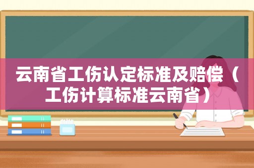 云南省工傷認定標準及賠償（工傷計算標準云南省）