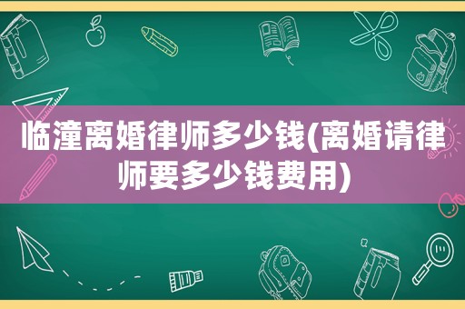 臨潼離婚律師多少錢(qián)(離婚請(qǐng)律師要多少錢(qián)費(fèi)用)