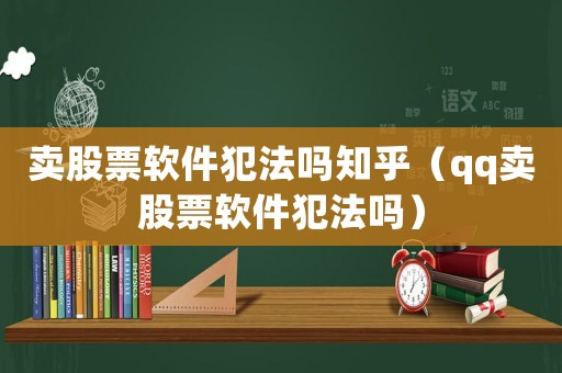 賣股票軟件犯法嗎知乎（qq賣股票軟件犯法嗎）