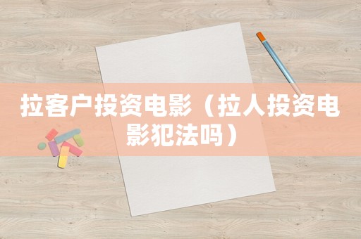 拉客戶(hù)投資電影（拉人投資電影犯法嗎）
