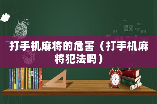打手機麻將的危害（打手機麻將犯法嗎）