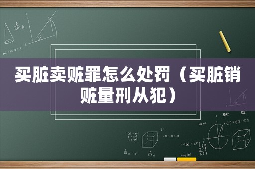 買臟賣贓罪怎么處罰（買臟銷贓量刑從犯）