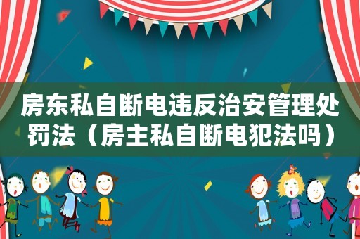 房東私自斷電違反治安管理處罰法（房主私自斷電犯法嗎）