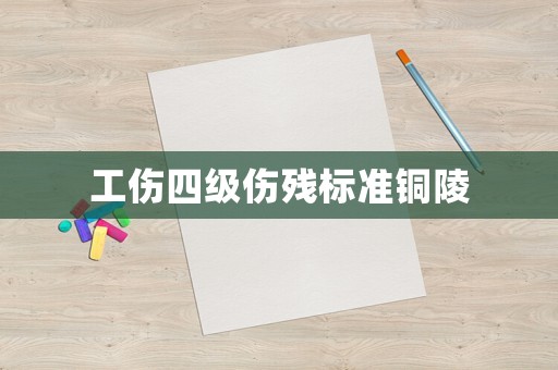 工傷四級傷殘標準銅陵