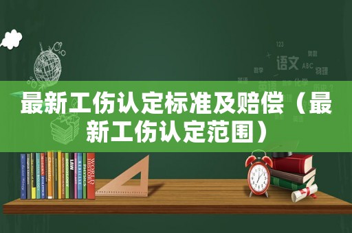 最新工傷認定標準及賠償（最新工傷認定范圍）