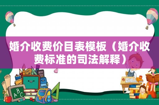 婚介收費價目表模板（婚介收費標準的司法解釋）