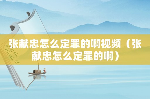 張獻忠怎么定罪的啊視頻（張獻忠怎么定罪的啊）