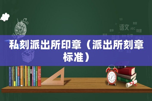 私刻派出所印章（派出所刻章標準）