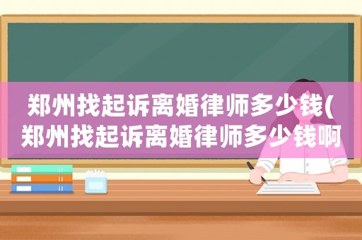 鄭州找起訴離婚律師多少錢(鄭州找起訴離婚律師多少錢啊)