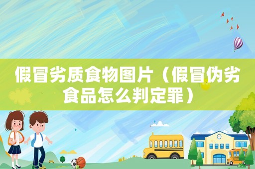 假冒劣質食物圖片（假冒偽劣食品怎么判定罪）
