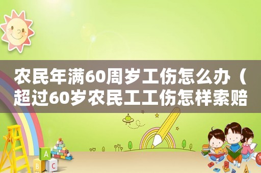 農民年滿60周歲工傷怎么辦（超過60歲農民工工傷怎樣索賠）