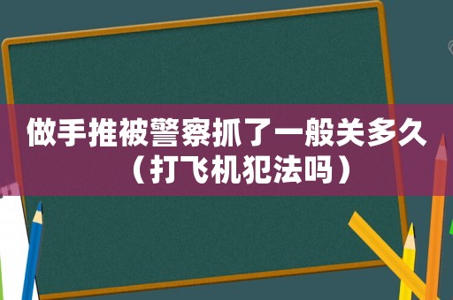 做手推被警察抓了一般關(guān)多久（打飛機(jī)犯法嗎）