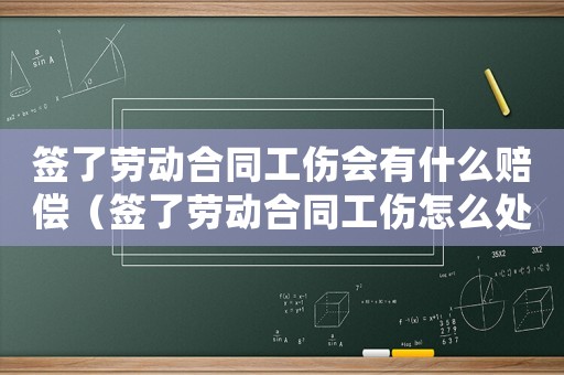 簽了勞動合同工傷會有什么賠償（簽了勞動合同工傷怎么處理）