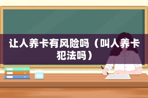 讓人養卡有風險嗎（叫人養卡犯法嗎）