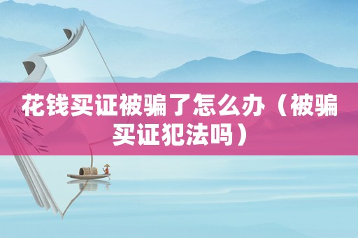 花錢買證被騙了怎么辦（被騙買證犯法嗎）
