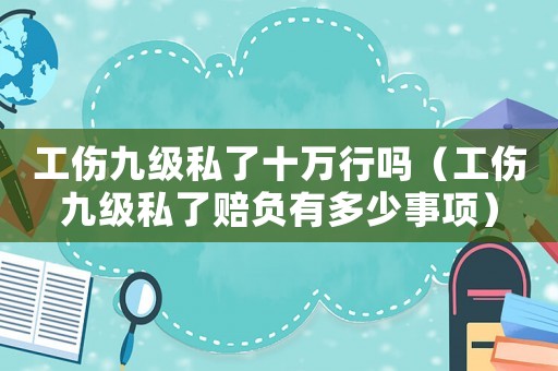 工傷九級私了十萬行嗎（工傷九級私了賠負有多少事項）