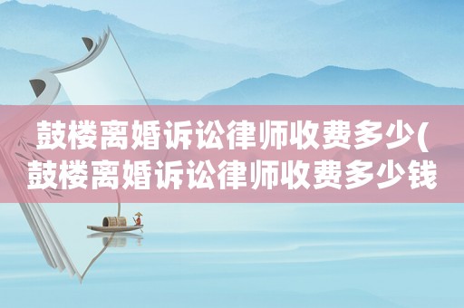 鼓樓離婚訴訟律師收費多少(鼓樓離婚訴訟律師收費多少錢)