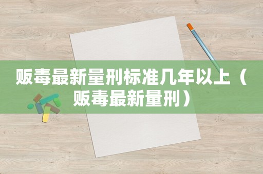 販毒最新量刑標準幾年以上（販毒最新量刑）