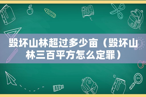 毀壞山林超過(guò)多少畝（毀壞山林三百平方怎么定罪）