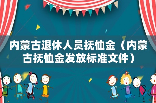 內蒙古退休人員撫恤金（內蒙古撫恤金發放標準文件）