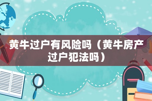 黃牛過戶有風險嗎（黃牛房產過戶犯法嗎）