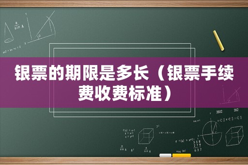 銀票的期限是多長（銀票手續費收費標準）