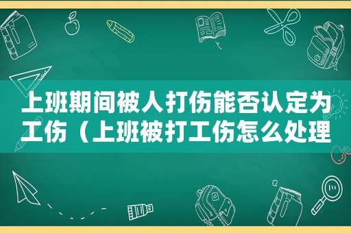 上班期間被人打傷能否認定為工傷（上班被打工傷怎么處理）