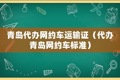 青島代辦網(wǎng)約車運輸證（代辦青島網(wǎng)約車標(biāo)準(zhǔn)）