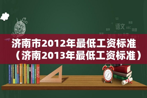 濟南市2012年最低工資標準（濟南2013年最低工資標準）