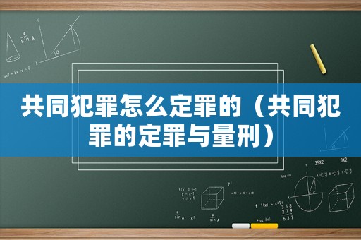 共同犯罪怎么定罪的（共同犯罪的定罪與量刑）