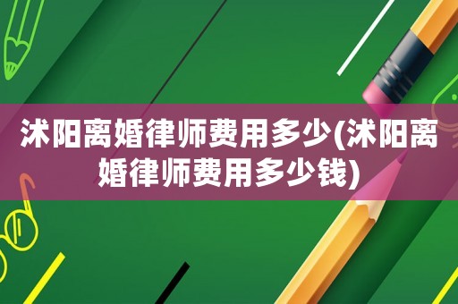 沭陽離婚律師費用多少(沭陽離婚律師費用多少錢)