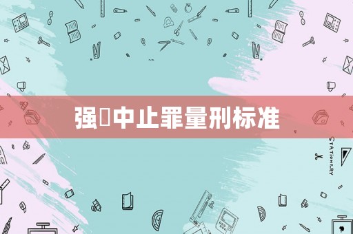 強奷中止罪量刑標(biāo)準(zhǔn)