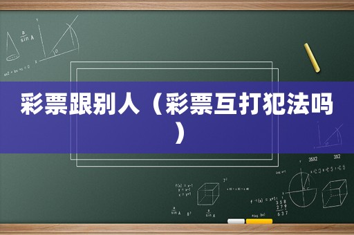 彩票跟別人（彩票互打犯法嗎）