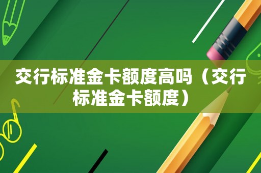 交行標準金卡額度高嗎（交行標準金卡額度）