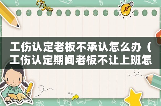 工傷認定老板不承認怎么辦（工傷認定期間老板不讓上班怎么辦）