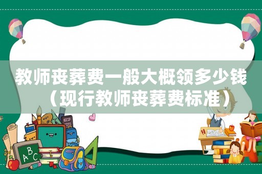 教師喪葬費一般大概領多少錢（現行教師喪葬費標準）