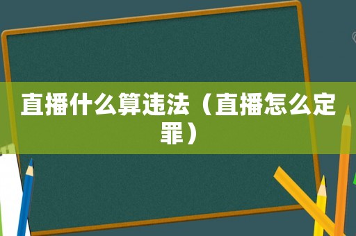 直播什么算違法（直播怎么定罪）