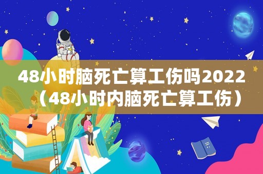 48小時腦死亡算工傷嗎2022（48小時內腦死亡算工傷）