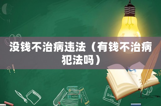 沒錢不治病違法（有錢不治病犯法嗎）