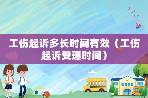 工傷起訴多長(zhǎng)時(shí)間有效（工傷起訴受理時(shí)間）