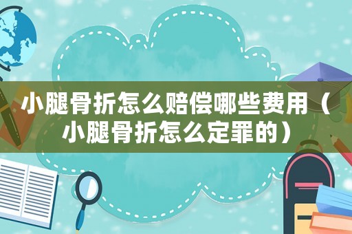 小腿骨折怎么賠償哪些費(fèi)用（小腿骨折怎么定罪的）