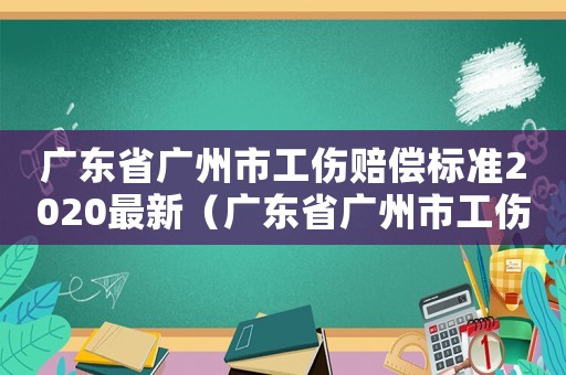 廣東省廣州市工傷賠償標(biāo)準(zhǔn)2020最新（廣東省廣州市工傷賠償）