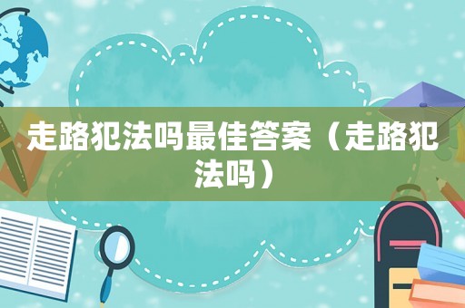 走路犯法嗎最佳答案（走路犯法嗎）