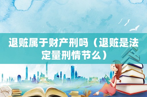 退贓屬于財產刑嗎（退贓是法定量刑情節么）