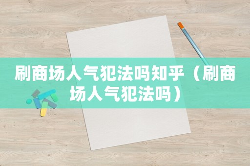 刷商場人氣犯法嗎知乎（刷商場人氣犯法嗎）