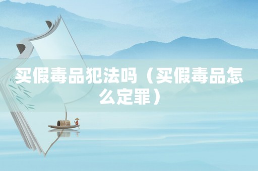 買假毒品犯法嗎（買假毒品怎么定罪）