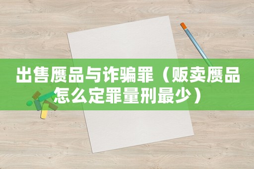 出售贗品與詐騙罪（販賣贗品怎么定罪量刑最少）