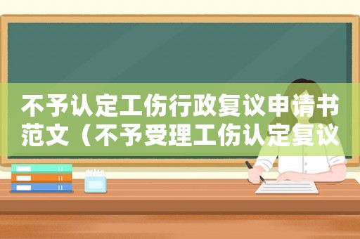 不予認定工傷行政復議申請書范文（不予受理工傷認定復議）
